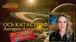 Ось катастроф Антарес-Альдебаран - ось трансформаций и жесткого выбора: фрагмент беседы