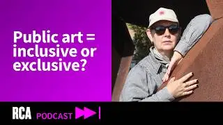 Does public art make shared spaces more inclusive or exclusive? | Royal College of Art Podcast