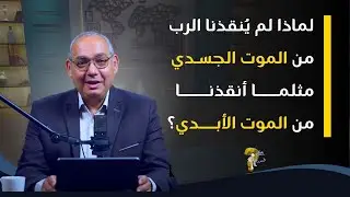 لماذا لم يُنقذنا الرب من الموت الجسدي مثلما أنقذنا من الموت الأبدي؟| حقك تسأل - الأخ عياد | حلقة ٩٢٧