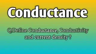 Q.Define Conductance, Conductivity and current density ?