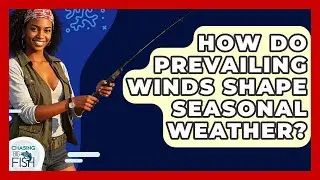How Do Prevailing Winds Shape Seasonal Weather? - Chasing Big Fish