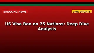 US Visa Ban on 75 Nations: Deep Dive Analysis