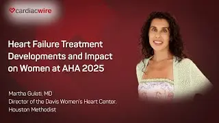 The Cardiac Wire Show - Heart Failure Treatment Developments and Impact on Women at AHA 2025
