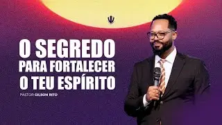 O Segredo para fortalecer o teu Espírito | Gilson Rito