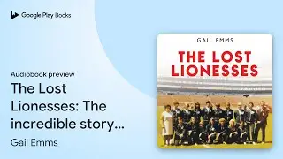 The Lost Lionesses: The incredible story of&hellip; by Gail Emms &middot; Audiobook preview