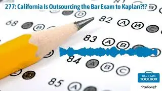 277: California Is Outsourcing the Bar Exam to Kaplan?!? | The Bar Exam Toolbox Podcast: Pass...
