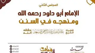المجلس الثاني   منهج الإمام أبو داود في سننه  المحدث عبدالله السعد