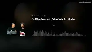 The Urban Conservative Podcast Major City Monday.