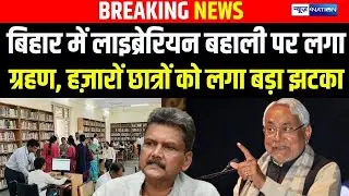 Bihar में Librarian बहाली पर लगा ग्रहण, हज़ारों छात्रों को लगा बड़ा झटका | Bihar news | News4nation