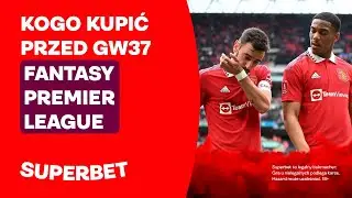 FPL - kogo kupić przed GW37?