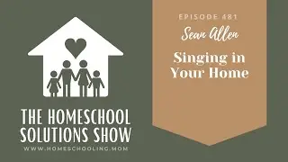 Singing in Your Home (Sean Allen) | The Homeschool Solutions Show, 481