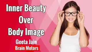 Inner Beauty Over Body Image  | Geeta jain | Brain Motors