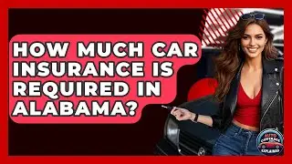 How Much Car Insurance Is Required In Alabama? - Auto Coverage Explained