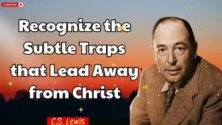 Recognize the Subtle Traps that Lead Away from Christ  - C.S.  Lewis