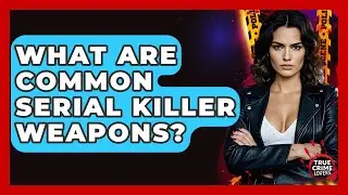 What Are Common Serial Killer Weapons? - True Crime Lovers
