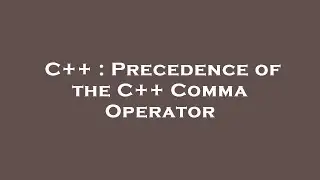 C++ : Precedence of the C++ Comma Operator