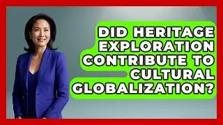 Did Heritage Exploration Contribute to Cultural Globalization? | Worldwide Traditions News