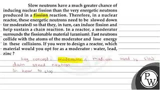 Slow neutrons have a much greater chance of inducing nuclear fissio...