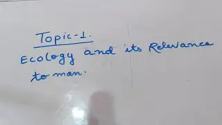 Topic 1- Ecology and it's relevance to man.