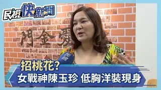 招桃花?女戰神陳玉珍 低胸洋裝現身－民視新聞