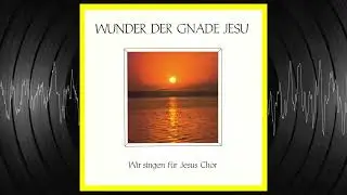 Wunder der Gnade Jesu - Wir singen f&uuml;r Jesus Chor [Ernst August Eicker]