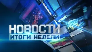 Новости. Итоги недели 24.06.2023
