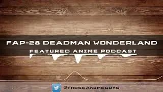 F.A.P. Episode 28 - Deadman Wonderland - New Podcast Name but no answers from wonderland.