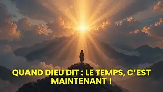 🔥 Quand Dieu Dit : Le Temps, C&rsquo;est Maintenant ! | Un Message Proph&eacute;tique Profond