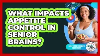 What Impacts Appetite Control In Senior Brains? - Daily Steps to Health For Seniors