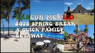 CANCUN MEXICO; 2025 Spring Break - A Quick Family Getaway