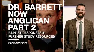 Dr. Matthew Barrett, Baptist now Anglican Pt.2 // Baptist Responses to Dr. Barrett's Claims