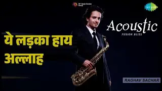 ये लड़का हाय अल्लाह | Acoustic Fusion Bliss by Raghav Sachar | Raghav Sachar Songs |