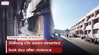 Shillong city wears deserted look day after violence
