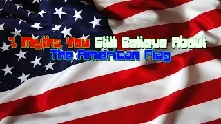 7 Myths You Still Believe About The American Flag