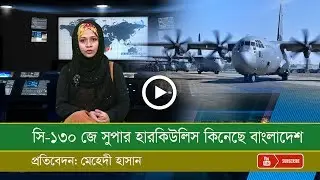অত্যাধুনিক বিশাল আকৃতির সামরিক পরিবহন গানশিপ C-130J হারকিউলিস বিমান কিনেছে বাংলাদেশ