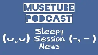 MuseTube Podcast Episode 4: Sleepy Session News