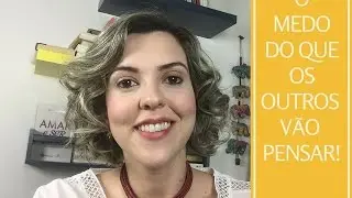 Como lidar com o medo do que os outros vão pensar?