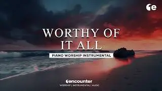 Worthy of It All | Soaking in His Presence | 1 Hour Piano for Devotion and Rest