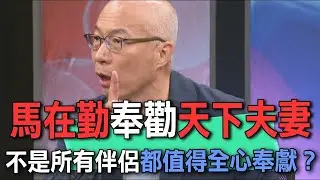 馬在勤奉勸天下夫妻  不是所有伴侶都值得全心奉獻？【新聞挖挖哇】