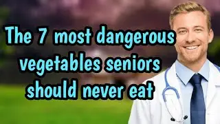 The 7 most dangerous vegetables seniors should never eat