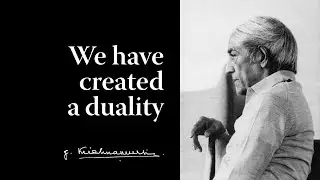 We have created a duality | Krishnamurti