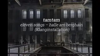 tamtam (sam auinger & hannes strobl): eleven songs &ndash; halle am berghain (Klanginstallation)
