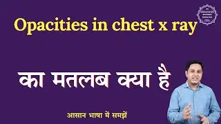 Opacities in chest x ray meaning in Hindi | Opacities in chest x ray ka matlab | English to hindi