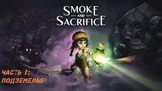 Прохождение Smoke and Sacrifice: Подземелье ЧАСТЬ 1