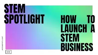 STEM Spotlight: How to Launch a STEM Business