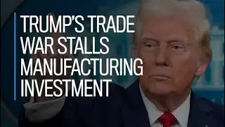 Trump's Trade War Stalls Manufacturing Investment