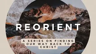 Reorient: 6 Truths about Praising God | Colossians 3:16