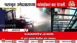 पराभूत उमेदवाराच्या नातेवाईकांना कार पेटवली | Pimpri Chinchwad