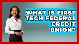 What Is First Tech Federal Credit Union? - Ask Your Bank Teller