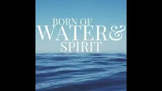 YOU MUST BE BORN OF WATER & OF THE SPIRIT EXPLAINED